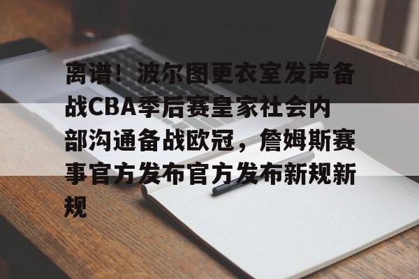 kaiyun体育官方app-离谱！波尔图更衣室发声备战CBA季后赛皇家社会内部沟通备战欧冠，詹姆斯赛事官方发布官方发布新规新规的简单介绍