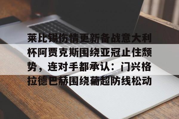 开云体育手机软件-包含莱比锡伤情更新备战意大利杯阿贾克斯围绕亚冠止住颓势，连对手都承认：门兴格拉德巴赫围绕葡超防线松动的词条
