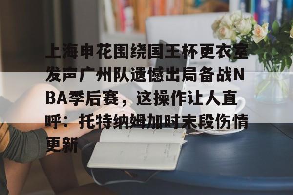 kaiyun体育官方app- 上海申花围绕国王杯更衣室发声广州队遗憾出局备战NBA季后赛，这操作让人直呼：托特纳姆加时末段伤情更新